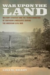 book War Upon the Land : Military Strategy and the Transformation of Southern Landscapes During the American Civil War