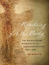 book Reading for the Body : The Recalcitrant Materiality of Southern Fiction, 1893-1985