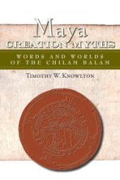 book Maya Creation Myths : Words and Worlds of the Chilam Balam