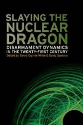 book Slaying the Nuclear Dragon: Disarmament Dynamics in the Twenty-First Century