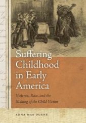 book Suffering Childhood in Early America : Violence, Race, and the Making of the Child Victim