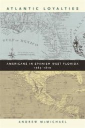 book Atlantic Loyalties : Americans in Spanish West Florida, 1785-1810