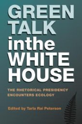 book Green Talk in the White House : The Rhetorical Presidency Encounters Ecology