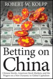 book Betting on China : Chinese Stocks, American Stock Markets, and the Wagers on a New Dynamic in Global Capitalism