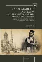 book Rabbi Marcus Jastrow and His Vision for the Reform of Judaism : A Study in the History of Judaism in the Nineteenth Century