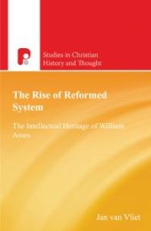 book The Rise of Reformed System : The Intellectual Heritage of William Ames