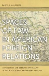 book Spaces of Law in American Foreign Relations : Extradition and Extraterritoriality in the Borderlands and Beyond, 1877-1898