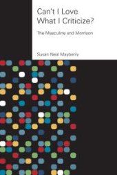 book Can't I Love What I Criticize? : The Masculine and Morrison