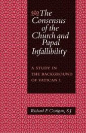 book The Consensus of the Church and Papal Infallibility : A Study in the Background of Vatican I