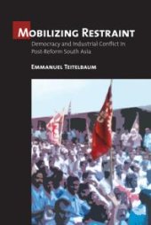 book Mobilizing Restraint : Democracy and Industrial Conflict in Post-Reform South Asia