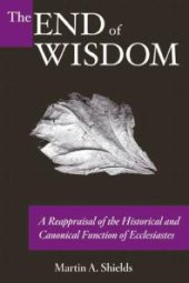 book The End of Wisdom : A Reappraisal of the Historical and Canonical Function of Ecclesiastes