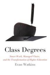 book Class Degrees : Smart Work, Managed Choice, and the Transformation of Higher Education