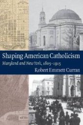 book Shaping American Catholicism : Maryland and New York, 1805-1915