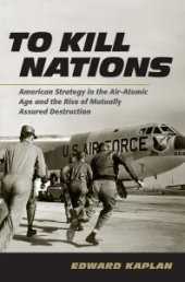 book To Kill Nations : American Strategy in the Air-Atomic Age and the Rise of Mutually Assured Destruction