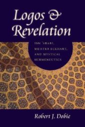 book Logos and Revelation : Ibn 'Arabi, Meister Eckhart, and Mystical Hermeneutics