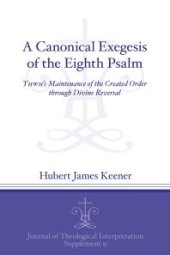 book A Canonical Exegesis of the Eighth Psalm : YHWH's Maintenance of the Created Order Through Divine Reversal