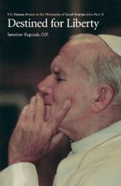 book Destined for Liberty : The Human Person in the Philosophy of Karol Wojtyla/John Paul II