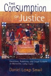 book The Consumption of Justice : Emotions, Publicity, and Legal Culture in Marseille, 1264–1423