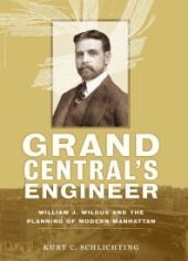 book Grand Central's Engineer : William J. Wilgus and the Planning of Modern Manhattan