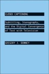 book Closed Captioning : Subtitling, Stenography, and the Digital Convergence of Text with Television