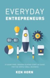 book Everyday Entrepreneurs : A Sugar-Free, Dragon-Slaying Start-Up Guide For The Simple Small Business