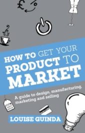 book How to Get Your Product to Market : A Guide To Design, Manufacturing, Marketing And Selling