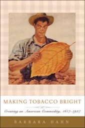 book Making Tobacco Bright : Creating an American Commodity, 1617-1937