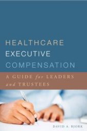 book Healthcare Executive Compensation: A Guide for Leaders and Trustees : A Guide for Leaders and Trustees