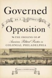 book Governed by a Spirit of Opposition : The Origins of American Political Practice in Colonial Philadelphia