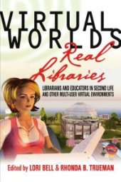 book Virtual Worlds, Real Libraries : Librarians and Educators in Second Life and Other Multi-User Virtual Environments