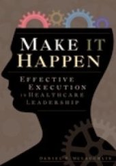 book Make It Happen : Effective Execution in Healthcare Leadership