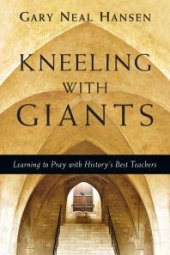 book Kneeling with Giants : Learning to Pray with History's Best Teachers