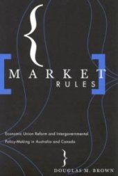 book Market Rules : Economic Union Reform and Intergovernmental Policy-Making in Australia and Canada