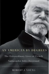 book American by Degrees : The Extraordinary Lives of French Ambassador Jules Jusserand