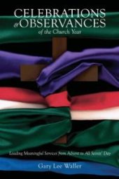 book Celebrations and Observances of the Church Year : Leading Meaningful Services from Advent to All Saints' Day