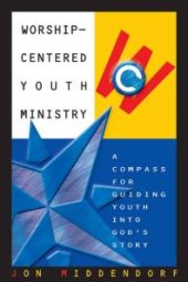 book Worship-Centered Youth Ministry : A Compass for Guiding Youth into God's Story