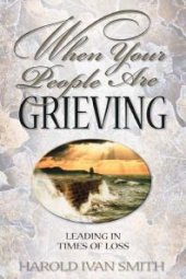 book When Your People Are Grieving : Leading in Times of Loss