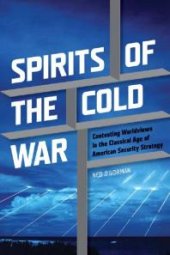 book Spirits of the Cold War : Contesting Worldviews in the Classical Age of American Security Strategy