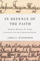 book In Defence of the Faith : Joaquim Marques de Araújo, a Comissário in the Age of Inquisitional Decline