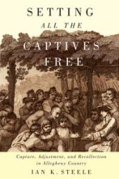 book Setting All the Captives Free : Capture, Adjustment, and Recollection in Allegheny Country