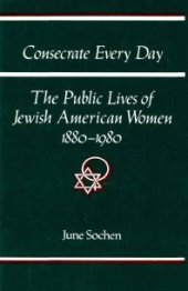 book Consecrate Every Day : The Public Lives of Jewish American Women, 1880-1980