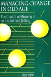 book Managing Change in Old Age : The Control of Meaning in an Institutional Setting