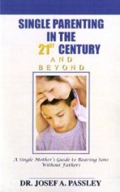 book Single Parenting in the 21st Century and Beyond : A Single Mother's Guide to Rearing Sons Without Fathers