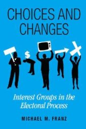 book Choices and Changes : Interest Groups in the Electoral Process