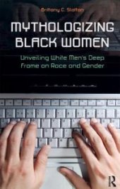 book Mythologizing Black Women : Unveiling White Men's Racist Deep Frame on Race and Gender