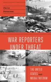 book War Reporters Under Threat : The United States and Media Freedom