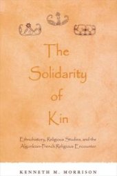 book The Solidarity of Kin : Ethnohistory, Religious Studies, and the Algonkian-French Religious Encounter