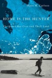 book Home Is the Hunter : The James Bay Cree and Their Land