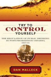 book Try to Control Yourself : The Regulation of Public Drinking in Post-Prohibition Ontario, 1927-44