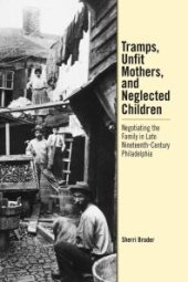 book Tramps, Unfit Mothers, and Neglected Children : Negotiating the Family in Nineteenth-Century Philadelphia